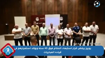 روييز يرفض قرار استبعاد الحكام فوق 45 سنة ويؤكد استمرارهم في قيادة المباريات